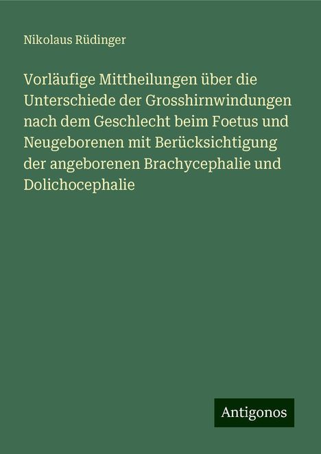 Nikolaus Rüdinger: Vorläufige Mittheilungen über die Unterschiede der Grosshirnwindungen nach dem Geschlecht beim Foetus und Neugeborenen mit Berücksichtigung der angeborenen Brachycephalie und Dolichocephalie, Buch