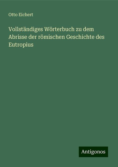 Otto Eichert: Vollständiges Wörterbuch zu dem Abrisse der römischen Geschichte des Eutropius, Buch