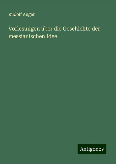 Rudolf Anger: Vorlesungen über die Geschichte der messianischen Idee, Buch