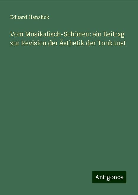 Eduard Hanslick: Vom Musikalisch-Schönen: ein Beitrag zur Revision der Ästhetik der Tonkunst, Buch