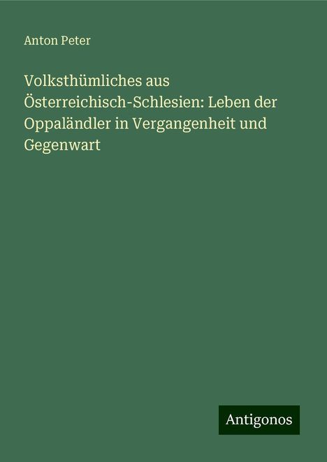 Anton Peter: Volksthümliches aus Österreichisch-Schlesien: Leben der Oppaländler in Vergangenheit und Gegenwart, Buch