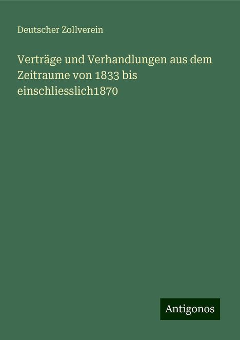 Deutscher Zollverein: Verträge und Verhandlungen aus dem Zeitraume von 1833 bis einschliesslich1870, Buch