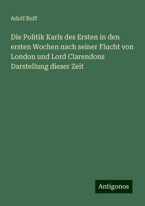 Adolf Buff: Die Politik Karls des Ersten in den ersten Wochen nach seiner Flucht von London und Lord Clarendons Darstellung dieser Zeit, Buch