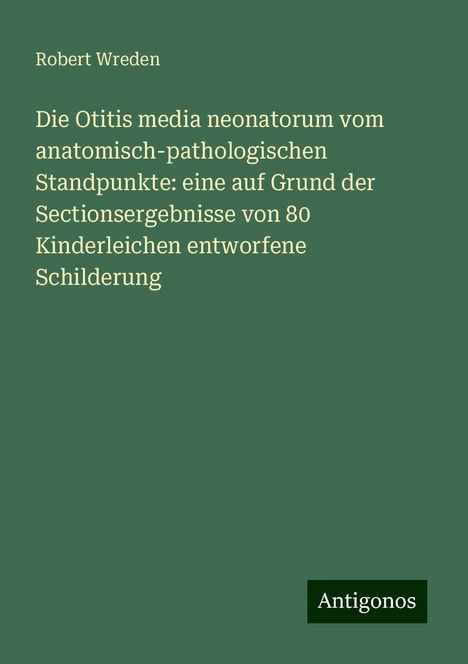 Robert Wreden: Die Otitis media neonatorum vom anatomisch-pathologischen Standpunkte: eine auf Grund der Sectionsergebnisse von 80 Kinderleichen entworfene Schilderung, Buch