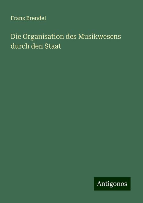 Franz Brendel: Die Organisation des Musikwesens durch den Staat, Buch