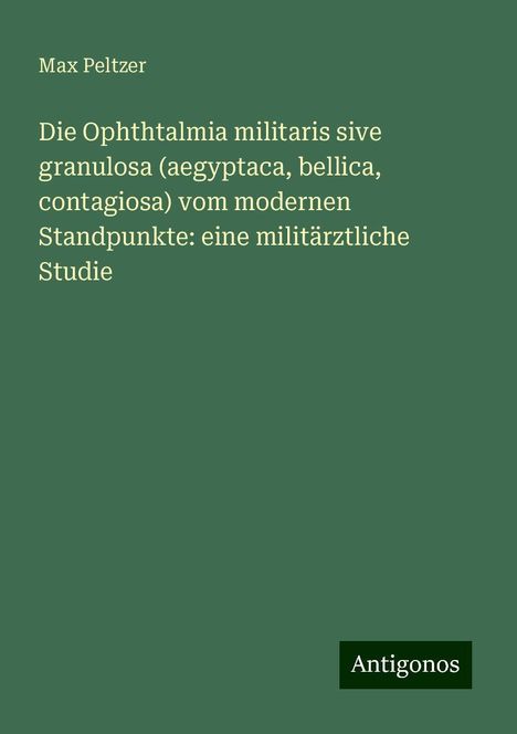 Max Peltzer: Die Ophthtalmia militaris sive granulosa (aegyptaca, bellica, contagiosa) vom modernen Standpunkte: eine militärztliche Studie, Buch