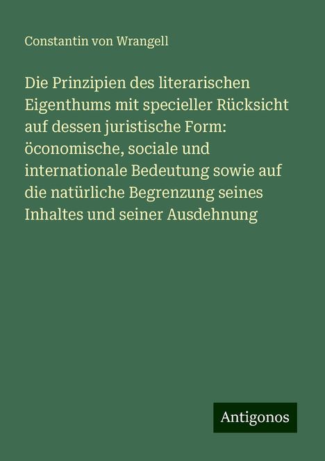 Constantin von Wrangell: Die Prinzipien des literarischen Eigenthums mit specieller Rücksicht auf dessen juristische Form: öconomische, sociale und internationale Bedeutung sowie auf die natürliche Begrenzung seines Inhaltes und seiner Ausdehnung, Buch