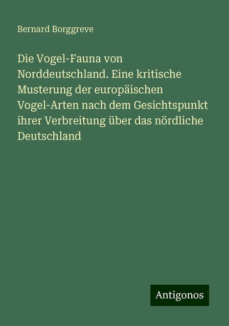 Bernard Borggreve: Die Vogel-Fauna von Norddeutschland. Eine kritische Musterung der europäischen Vogel-Arten nach dem Gesichtspunkt ihrer Verbreitung über das nördliche Deutschland, Buch