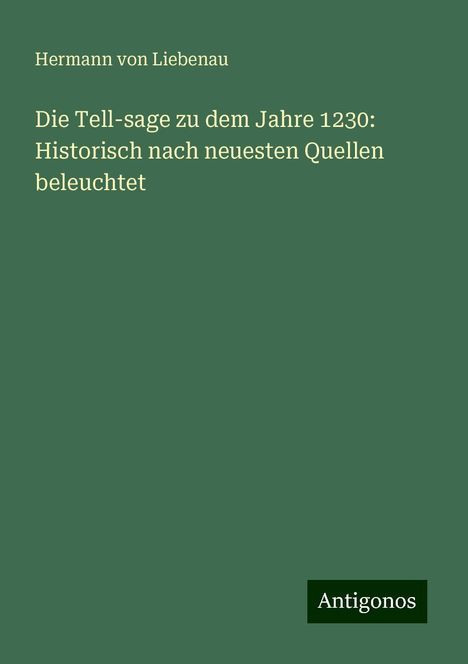 Hermann von Liebenau: Die Tell-sage zu dem Jahre 1230: Historisch nach neuesten Quellen beleuchtet, Buch