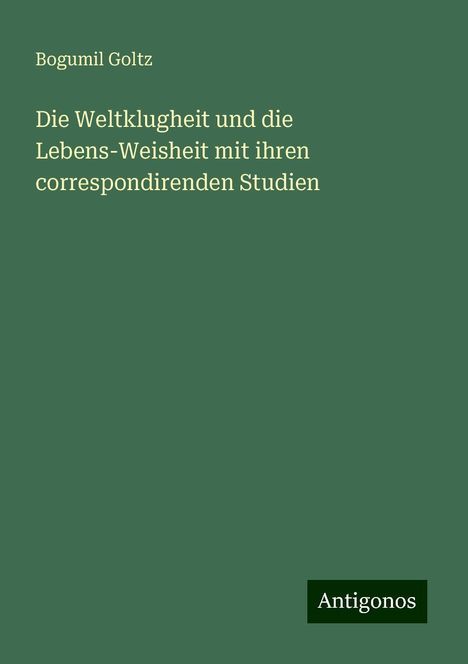 Bogumil Goltz: Die Weltklugheit und die Lebens-Weisheit mit ihren correspondirenden Studien, Buch