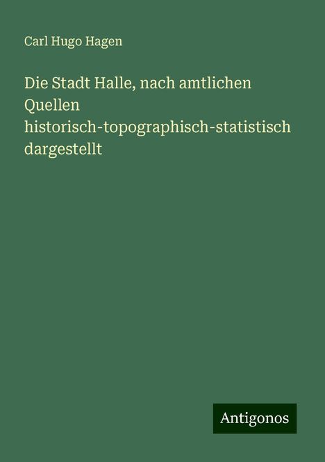 Carl Hugo Hagen: Die Stadt Halle, nach amtlichen Quellen historisch-topographisch-statistisch dargestellt, Buch