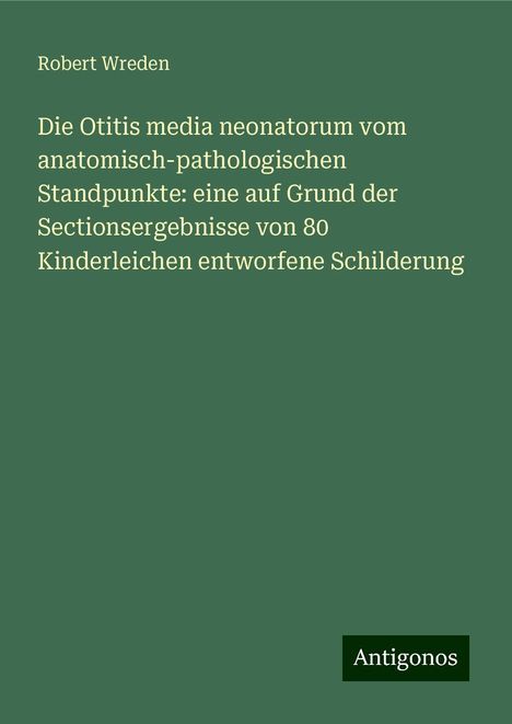 Robert Wreden: Die Otitis media neonatorum vom anatomisch-pathologischen Standpunkte: eine auf Grund der Sectionsergebnisse von 80 Kinderleichen entworfene Schilderung, Buch