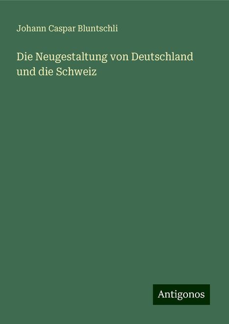 Johann Caspar Bluntschli: Die Neugestaltung von Deutschland und die Schweiz, Buch