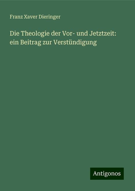 Franz Xaver Dieringer: Die Theologie der Vor- und Jetztzeit: ein Beitrag zur Verstündigung, Buch