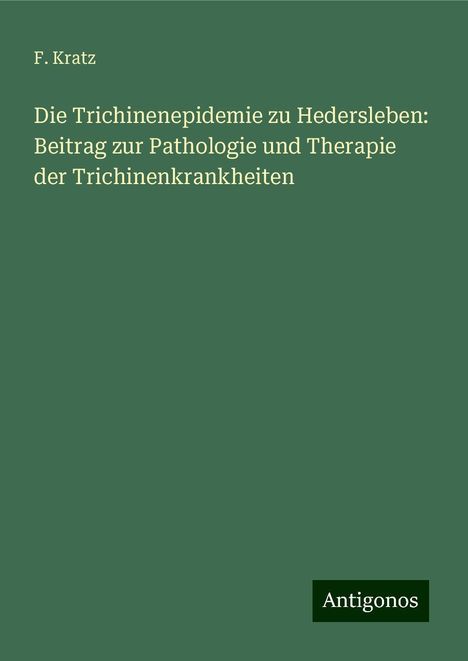 F. Kratz: Die Trichinenepidemie zu Hedersleben: Beitrag zur Pathologie und Therapie der Trichinenkrankheiten, Buch