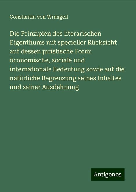 Constantin von Wrangell: Die Prinzipien des literarischen Eigenthums mit specieller Rücksicht auf dessen juristische Form: öconomische, sociale und internationale Bedeutung sowie auf die natürliche Begrenzung seines Inhaltes und seiner Ausdehnung, Buch