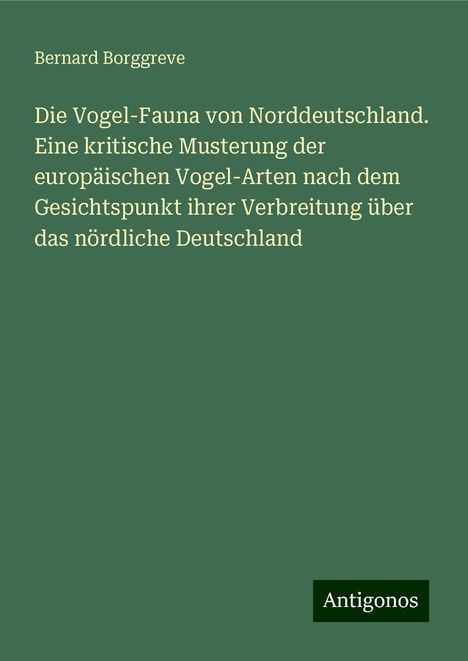 Bernard Borggreve: Die Vogel-Fauna von Norddeutschland. Eine kritische Musterung der europäischen Vogel-Arten nach dem Gesichtspunkt ihrer Verbreitung über das nördliche Deutschland, Buch