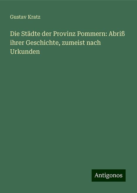 Gustav Kratz: Die Städte der Provinz Pommern: Abriß ihrer Geschichte, zumeist nach Urkunden, Buch