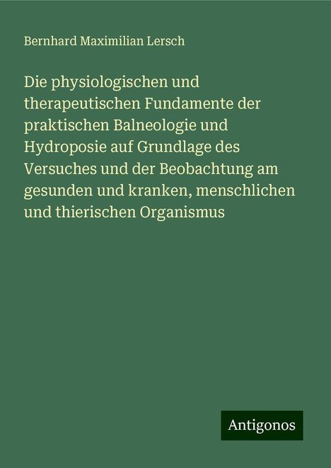 Bernhard Maximilian Lersch: Die physiologischen und therapeutischen Fundamente der praktischen Balneologie und Hydroposie auf Grundlage des Versuches und der Beobachtung am gesunden und kranken, menschlichen und thierischen Organismus, Buch