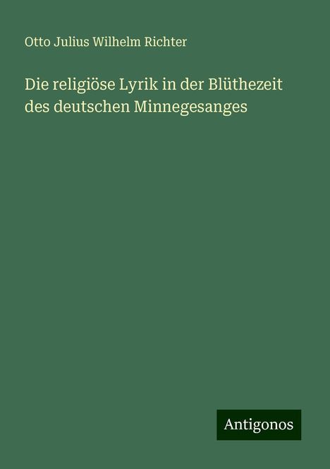 Otto Julius Wilhelm Richter: Die religiöse Lyrik in der Blüthezeit des deutschen Minnegesanges, Buch