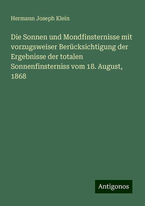 Hermann Joseph Klein: Die Sonnen und Mondfinsternisse mit vorzugsweiser Berücksichtigung der Ergebnisse der totalen Sonnenfinsterniss vom 18. August, 1868, Buch