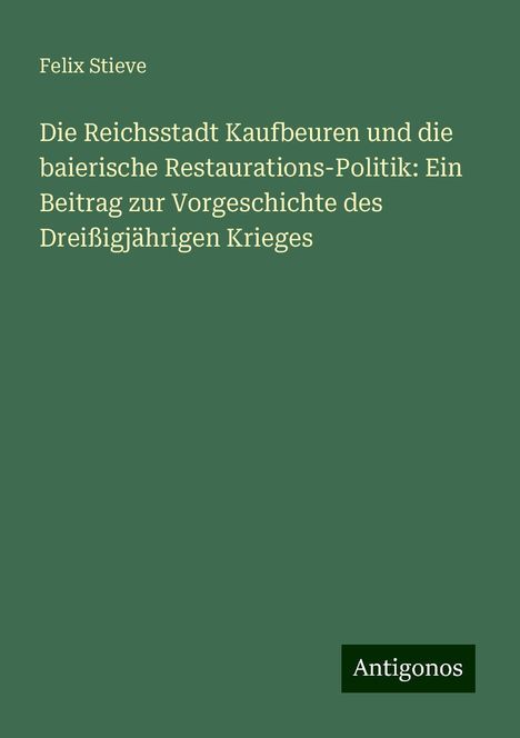 Felix Stieve: Die Reichsstadt Kaufbeuren und die baierische Restaurations-Politik: Ein Beitrag zur Vorgeschichte des Dreißigjährigen Krieges, Buch