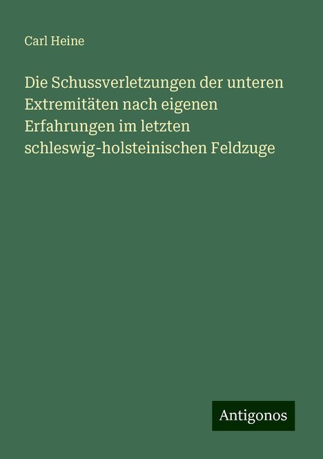 Carl Heine: Die Schussverletzungen der unteren Extremitäten nach eigenen Erfahrungen im letzten schleswig-holsteinischen Feldzuge, Buch