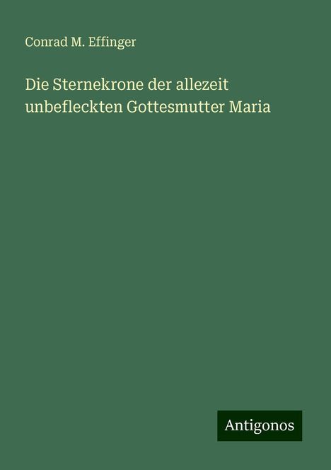 Conrad M. Effinger: Die Sternekrone der allezeit unbefleckten Gottesmutter Maria, Buch