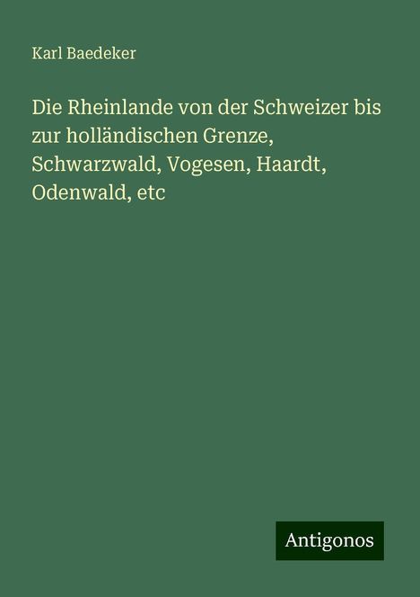 Karl Baedeker: Die Rheinlande von der Schweizer bis zur holländischen Grenze, Schwarzwald, Vogesen, Haardt, Odenwald, etc, Buch