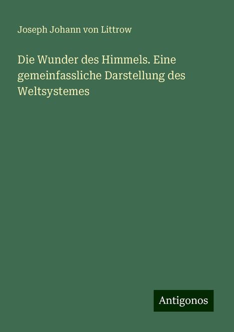 Joseph Johann von Littrow: Die Wunder des Himmels. Eine gemeinfassliche Darstellung des Weltsystemes, Buch