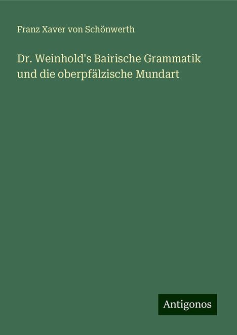 Franz Xaver von Schönwerth: Dr. Weinhold's Bairische Grammatik und die oberpfälzische Mundart, Buch