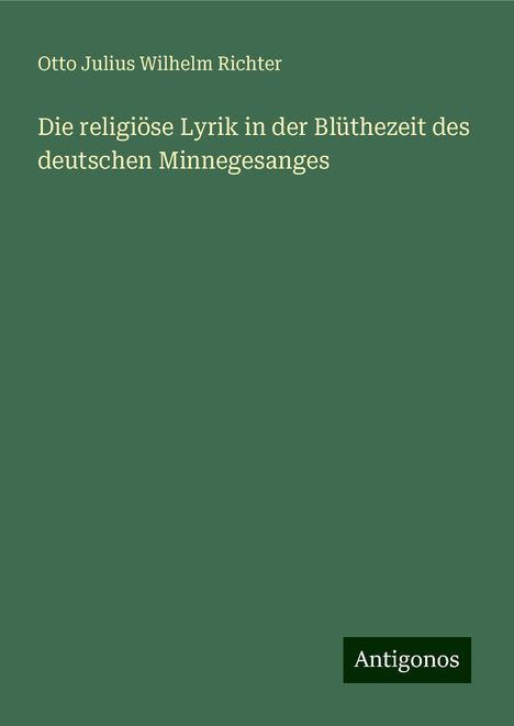 Otto Julius Wilhelm Richter: Die religiöse Lyrik in der Blüthezeit des deutschen Minnegesanges, Buch