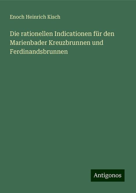 Enoch Heinrich Kisch: Die rationellen Indicationen für den Marienbader Kreuzbrunnen und Ferdinandsbrunnen, Buch