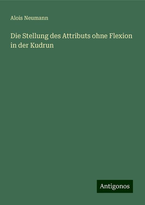 Alois Neumann: Die Stellung des Attributs ohne Flexion in der Kudrun, Buch