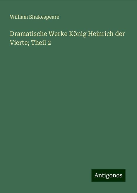 William Shakespeare: Dramatische Werke König Heinrich der Vierte; Theil 2, Buch