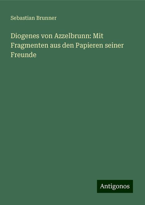 Sebastian Brunner: Diogenes von Azzelbrunn: Mit Fragmenten aus den Papieren seiner Freunde, Buch