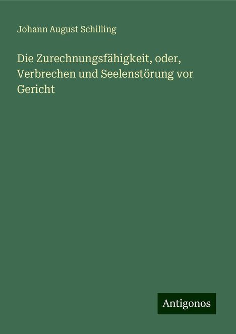 Johann August Schilling: Die Zurechnungsfähigkeit, oder, Verbrechen und Seelenstörung vor Gericht, Buch