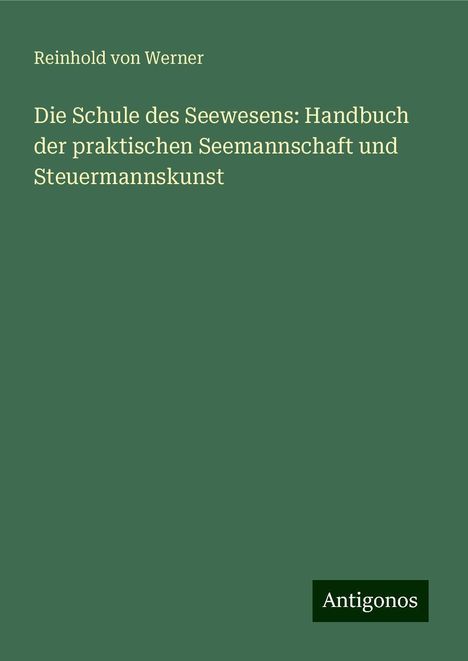 Reinhold Von Werner: Die Schule des Seewesens: Handbuch der praktischen Seemannschaft und Steuermannskunst, Buch