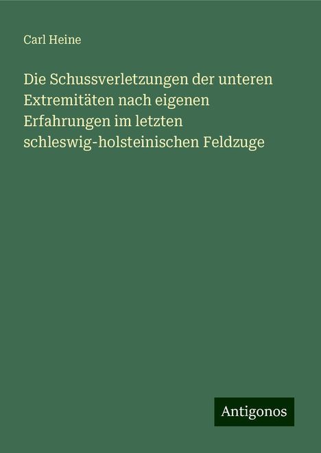 Carl Heine: Die Schussverletzungen der unteren Extremitäten nach eigenen Erfahrungen im letzten schleswig-holsteinischen Feldzuge, Buch