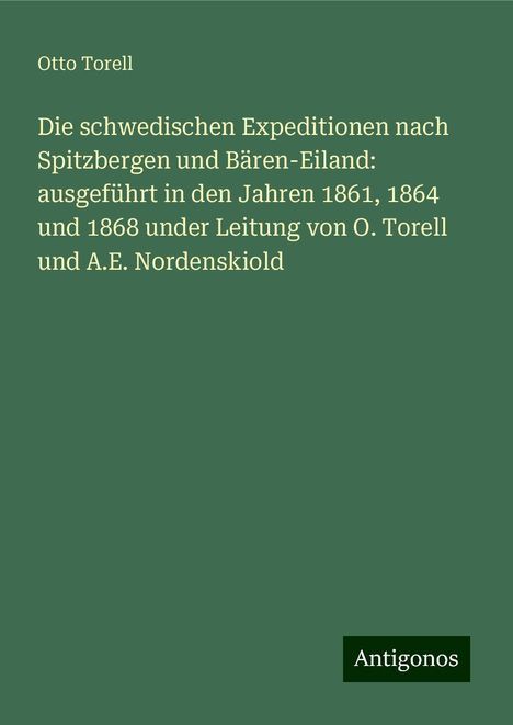 Otto Torell: Die schwedischen Expeditionen nach Spitzbergen und Bären-Eiland: ausgeführt in den Jahren 1861, 1864 und 1868 under Leitung von O. Torell und A.E. Nordenskiold, Buch