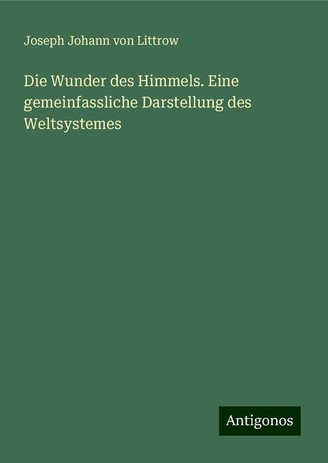 Joseph Johann von Littrow: Die Wunder des Himmels. Eine gemeinfassliche Darstellung des Weltsystemes, Buch