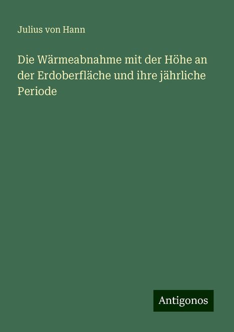 Julius Von Hann: Die Wärmeabnahme mit der Höhe an der Erdoberfläche und ihre jährliche Periode, Buch