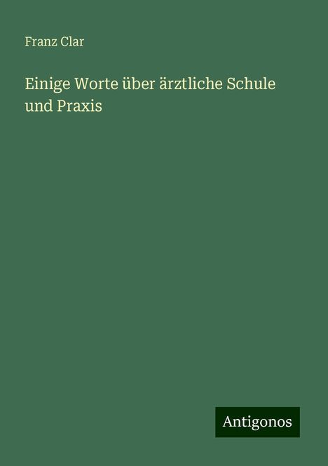 Franz Clar: Einige Worte über ärztliche Schule und Praxis, Buch