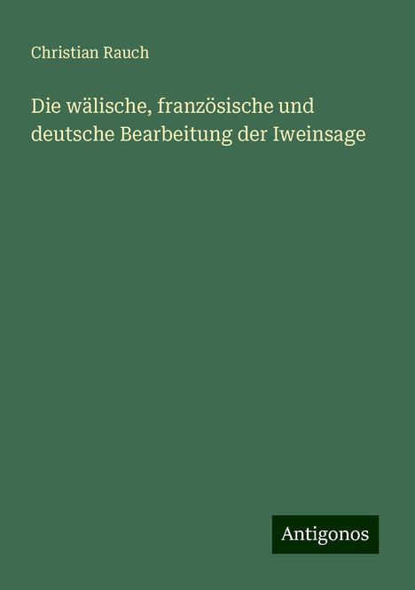 Christian Rauch: Die wälische, französische und deutsche Bearbeitung der Iweinsage, Buch