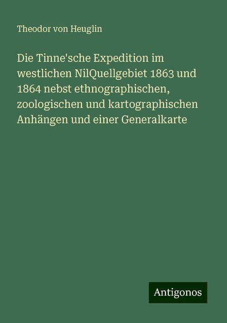 Theodor Von Heuglin: Die Tinne'sche Expedition im westlichen NilQuellgebiet 1863 und 1864 nebst ethnographischen, zoologischen und kartographischen Anhängen und einer Generalkarte, Buch