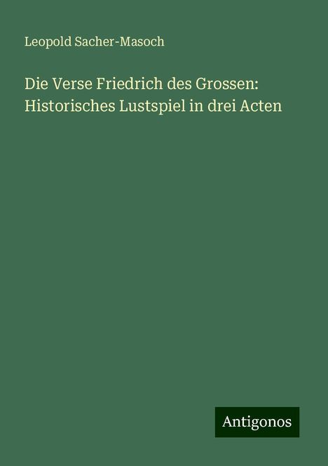 Leopold Sacher-Masoch: Die Verse Friedrich des Grossen: Historisches Lustspiel in drei Acten, Buch