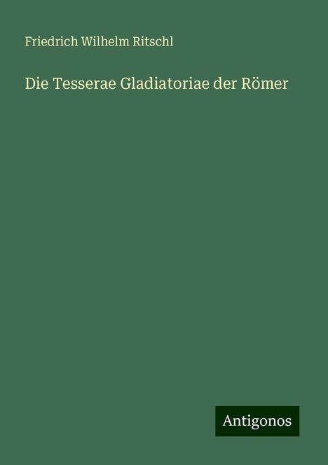 Friedrich Wilhelm Ritschl: Die Tesserae Gladiatoriae der Römer, Buch