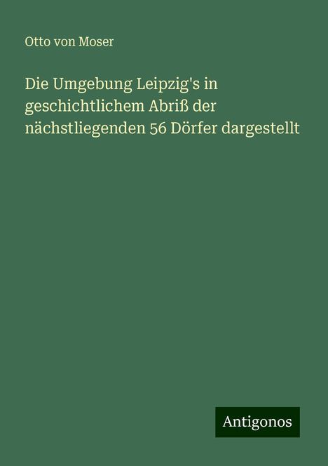 Otto von Moser: Die Umgebung Leipzig's in geschichtlichem Abriß der nächstliegenden 56 Dörfer dargestellt, Buch