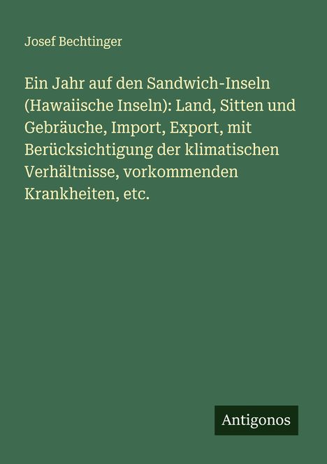 Josef Bechtinger: Ein Jahr auf den Sandwich-Inseln (Hawaiische Inseln): Land, Sitten und Gebräuche, Import, Export, mit Berücksichtigung der klimatischen Verhältnisse, vorkommenden Krankheiten, etc., Buch