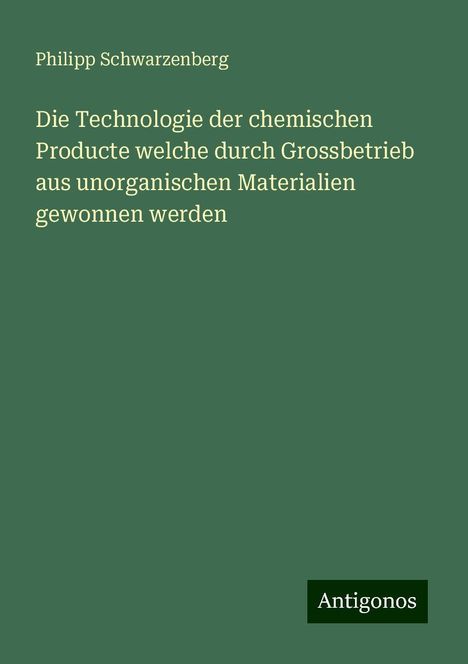 Philipp Schwarzenberg: Die Technologie der chemischen Producte welche durch Grossbetrieb aus unorganischen Materialien gewonnen werden, Buch